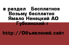  в раздел : Бесплатное » Возьму бесплатно . Ямало-Ненецкий АО,Губкинский г.